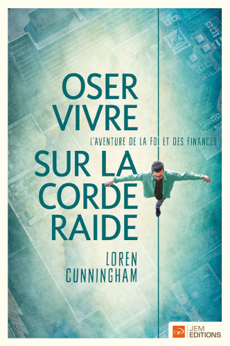 OSER VIVRE SUR LA CORDE RAIDE - L'AVENTURE DE LA FOI ET DES FINANCES