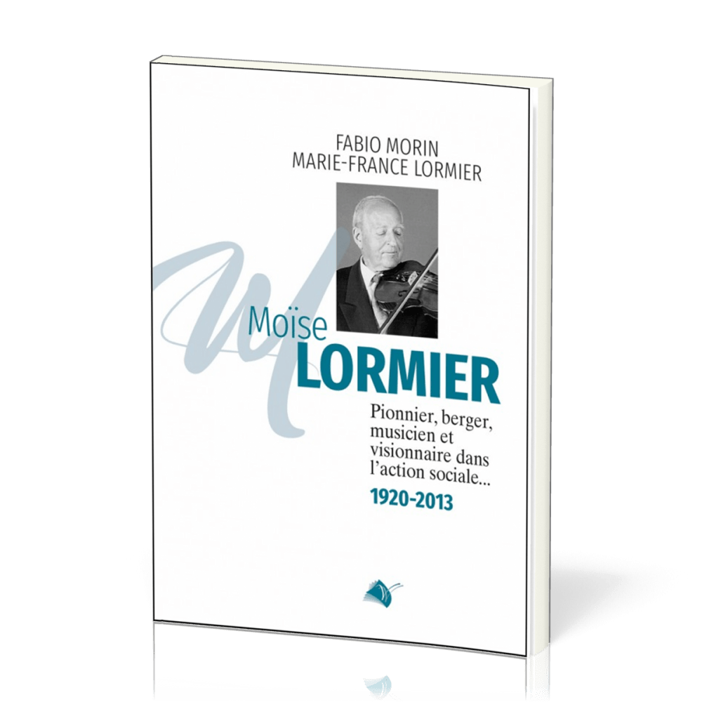 Moïse Lormier - Pionnier, berger, musicien et visionnaire dans l'action sociale... 1920 - 2013