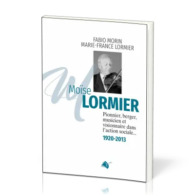 Moïse Lormier - Pionnier, berger, musicien et visionnaire dans l'action sociale... 1920 - 2013