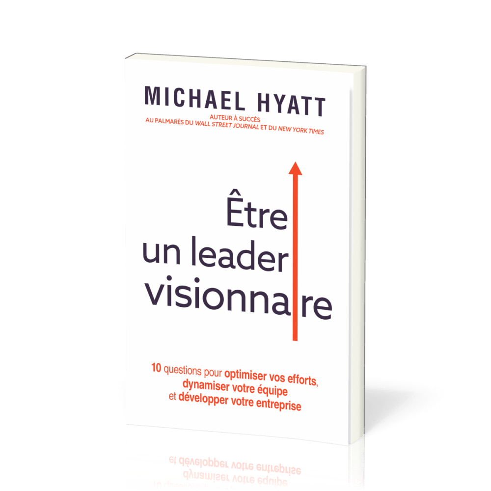 Etre un leader visionnaire - 10 questions pour optimiser vos efforts, dynamiser votre équipe et déve