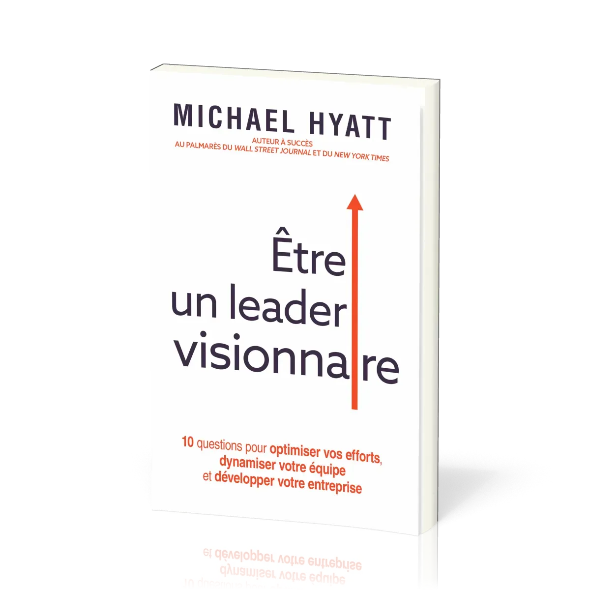 Etre un leader visionnaire - 10 questions pour optimiser vos efforts, dynamiser votre équipe et déve