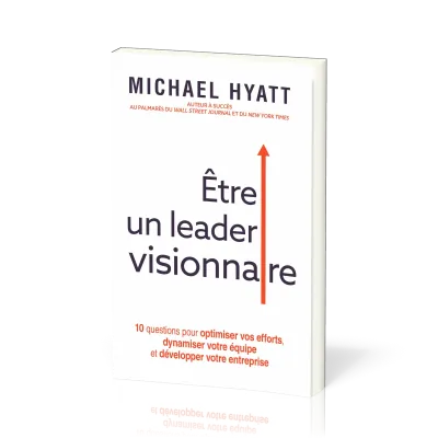 Etre un leader visionnaire - 10 questions pour optimiser vos efforts, dynamiser votre équipe et déve