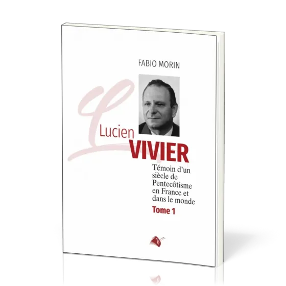 Lucien Vivier - Témoin d'un siècle de Pentecôtisme en France et dans le monde - Tome 1