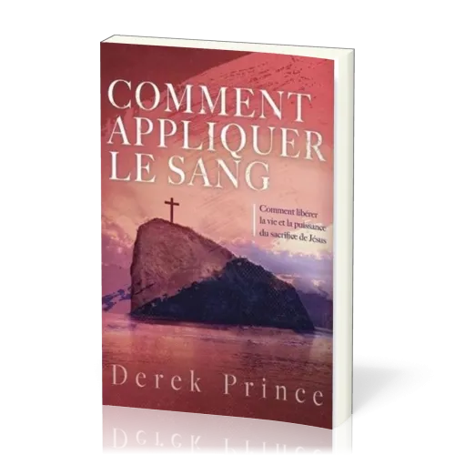 Comment appliquer le sang - Comment libérer la vie et la puissance du sacrifice de Jésus