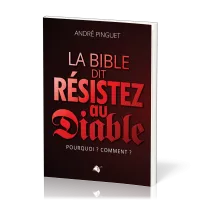 Bible dit Résistez au diable (La) - Pourquoi ? Comment ?