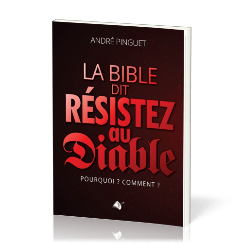 Bible dit Résistez au diable (La) - Pourquoi ? Comment ?