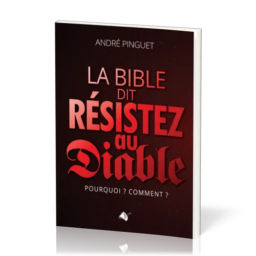 Bible dit Résistez au diable (La) - Pourquoi ? Comment ?