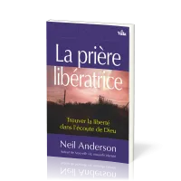PRIERE LIBERATRICE (LA) - TROUVER LA LIBERTE DANS L'ECOUTE DE DIEU