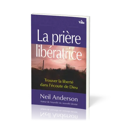PRIERE LIBERATRICE (LA) - TROUVER LA LIBERTE DANS L'ECOUTE DE DIEU