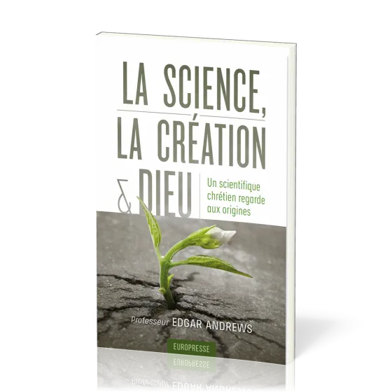 Science (La), la création et Dieu - un scientifique chrétien regarde aux origines