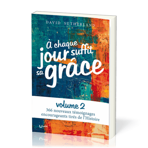 A chaque jour suffit sa grâce - 366 nouveaux témoignages encourageants tirés de l'Histoire - Vol 2