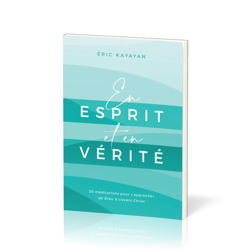 En ESPRIT et en VERITE - 30 Méditations pour s'approcher de Dieu à travers Christ