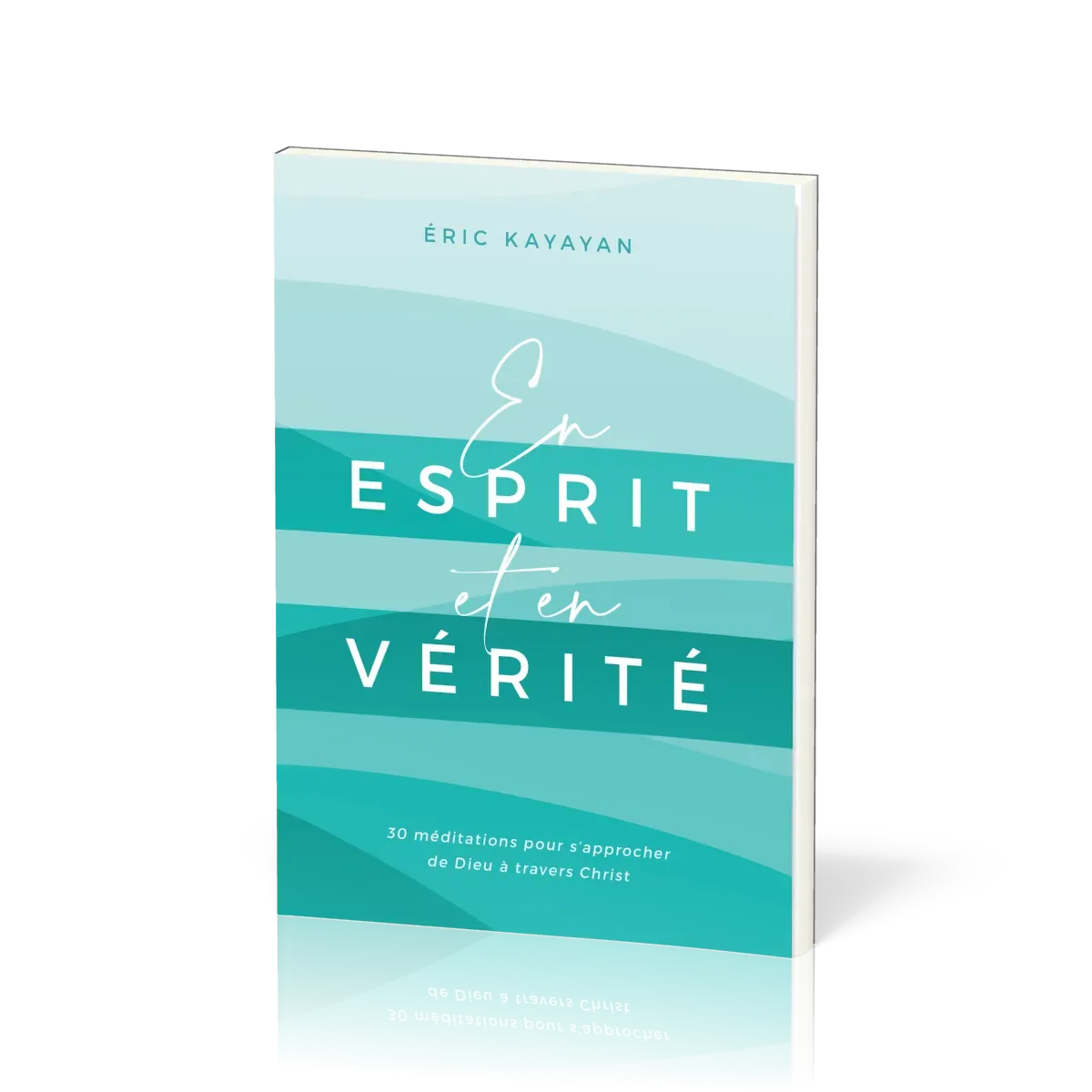 En ESPRIT et en VERITE - 30 Méditations pour s'approcher de Dieu à travers Christ