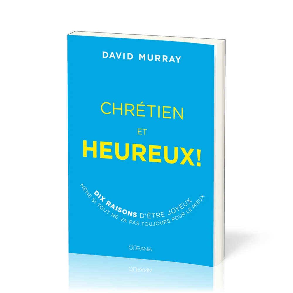 Chrétien et heureux ! - 10 raisons d’être joyeux même si tout ne va pas toujours pour le mieux