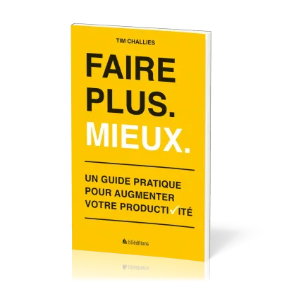 FAIRE PLUS. MIEUX. - UN GUIDE PRATIQUE POUR AUGMENTER VOTRE PRODUCTIVITE